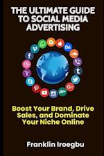 THE ULTIMATE GUIDE TO SOCIAL MEDIA ADVERTISING: Boost Your Brand, Drive Sales, and Dominate Your Niche Online 