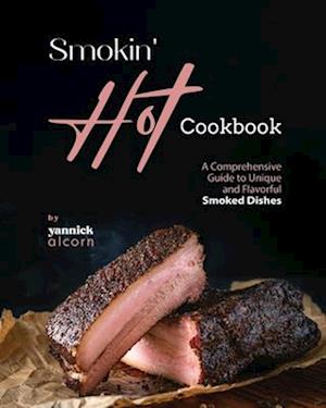 Smokin' Hot Cookbook: A Comprehensive Guide to Unique and Flavorful Smoked Dishes