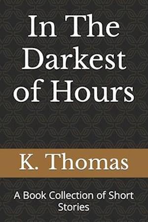 In The Darkest of Hours: A Book Collection of Short Stories