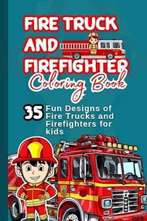 FIRE TRUCK AND FIREFIGHTER COLORING BOOK: 35 Fun Designs of Fire Trucks and Firefighters for kids