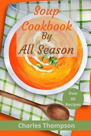 Soup Cookbook by All Season: More than 60 soup recipes for every season