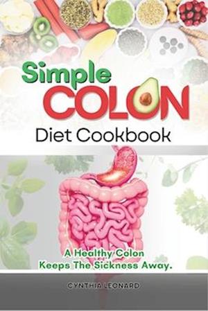 SIMPLE COLON DIET COOKBOOK: A Healthy Colon Keeps The Sickness Away