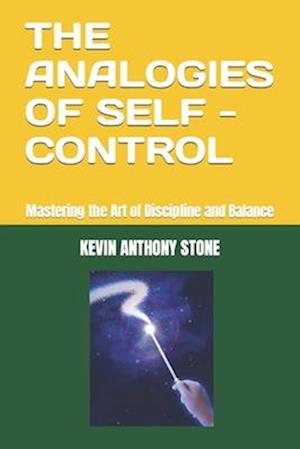 THE ANALOGIES OF SELF - CONTROL: Mastering the Art of Discipline and Balance