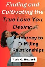 Finding and Cultivating the True Love You Desire: A Journey to Fulfilling Relationships 