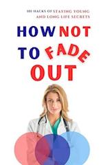 HOW NOT TO FADE OUT : 101 Hacks of Staying Young and Long Life Secrets 