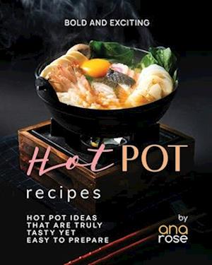 Bold and Exciting Hot Pot Recipes: Hot Pot Ideas That Are Truly Tasty Yet Easy to Prepare