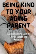Being kind to Your Aging parent : A Comprehensive Guide to provide support and Assistance 