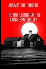 Against The Current : The Unyielding Path of Amish Spirituality 