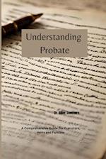 Understanding Probate: A Comprehensive Guide For Executors, Heirs and Families 