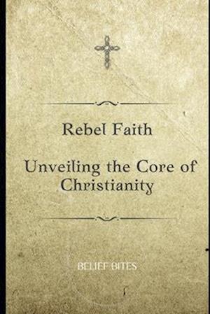 Rebel Faith: Unveiling the Core of Christianity