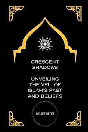 Crescent Shadows: Unveiling the Veil of Islam's Past and Beliefs