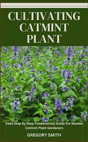 CULTIVATING CATMINT PLANT: Valid Step By Step Fundamental Guide For Newbie Catmint Plant Gardeners