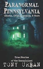 Paranormal Pennsylvania : Ghosts, UFOs, Cryptids, & More - True Stories of the Unexplained 