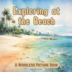 Exploring at the Beach : A Wordless Picture Book for Kids and Adults