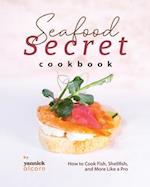 Seafood Secret Cookbook: How to Cook Fish, Shellfish, and More Like a Pro 