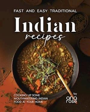 Fast and Easy Traditional Indian Recipes: Cooking Up Some Mouthwatering Indian Food at Your Home