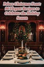 Palace Christmas Feast: 96 Elegant Recipes to Celebrate the Holiday Season 