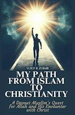 My Path From Islam To Christianity: A Devout Muslim's Quest For Allah and His Encounter With Christ 