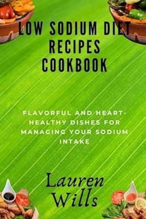 Low Sodium Diet Recipes Cookbook: Flavorful and Heart-Healthy Dishes for Managing Your Sodium Intake