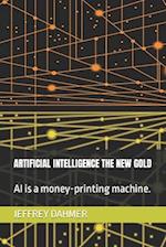 ARTIFICIAL INTELLIGENCE THE NEW GOLD: AI is a money-printing machine. 