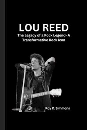 LOU REED : The Legacy of a Rock Legend- A Transformative Rock Icon