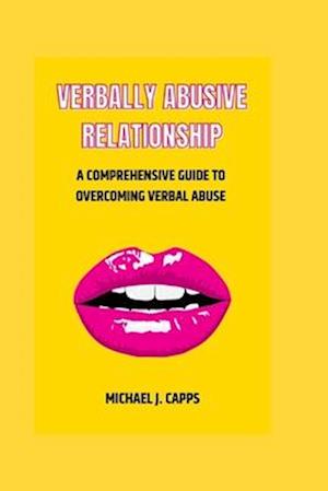 Verbally Abusive Relationship: A Comprehensive Guide to Overcoming Verbal Abuse