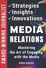 Media Relations: Strategies, Insights, and Innovations: Mastering the Art of Engaging with the Media 
