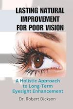 LASTING NATURAL IMPROVEMENT FOR POOR VISION: A Holistic Approach to Long-Term Eyesight Enhancement 