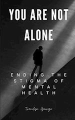 You Are Not Alone:: Ending the Stigma of Mental Health 