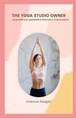 The Yoga Studio Owner: Launching and Managing a Profitable Yoga Business 