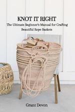 KNOT IT RIGHT: The Ultimate Beginner's Manual for Crafting Beautiful Rope Baskets 