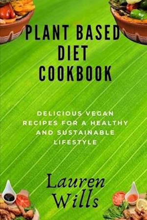 Plant Based Diet Cookbook: Delicious Vegan Recipes for a Healthy and Sustainable Lifestyle