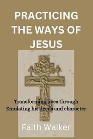 Practicing The ways of Jesus: Transforming lives through Emulating his deeds and character