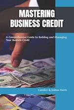 MASTERING BUSINESS CREDIT: A Comprehensive Guide to Building and Managing Your Business Credit 