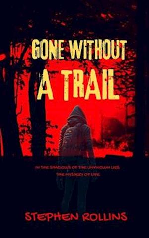 GONE WITHOUT A TRAIL : In the shadows of the unknown lies the mystery of life