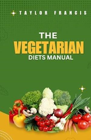 VEGETARIAN DIET MANUAL: The Complete Manual for a Fruitful and Successful Vegetarian Diet