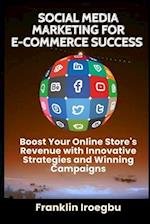 SOCIAL MEDIA MARKETING FOR E-COMMERCE SUCCESS: Boost Your Online Store's Revenue with Innovative Strategies and Winning Campaigns 