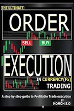 THE ULTIMATE ORDER EXECUTION IN CURRENCY TRADING: A STEP BY STEP GUIDE TO PROFITABLE TRADE EXECUTION 