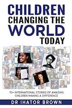 Children Changing The World Today: 70+ International stories of amazing children making a difference 