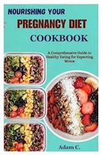 NOURISHING YOUR PREGNANCY DIET COOKBOOK: A Comprehensive Guide to Healthy Eating for Expecting Moms 