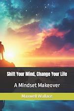 Shift Your Mind, Change Your Life: A Mindset Makeover 
