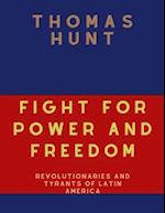 Fight For Power And Freedom : Revolutionaries And Tyrants Of Latin America 