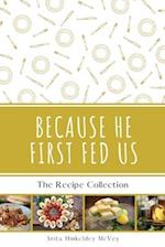 Because He First Fed Us: The Recipe Collection 