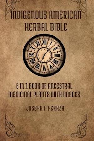 Indigenous American Herbal Bible: 6 in 1 Book of Ancestral Medicinal Plants with images.