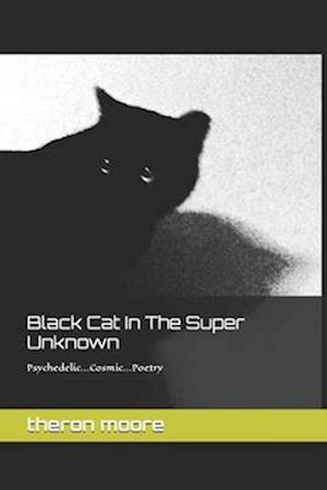 Black Cat In The Super Unknown: Psychedelic-Cosmic-Poetry