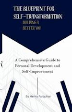 The Blueprint for Self-Transformation: Building a Better You: A Comprehensive Guide to Personal Development and Self-Improvement 