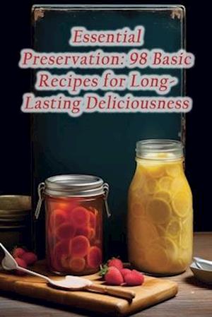 Essential Preservation: 98 Basic Recipes for Long-Lasting Deliciousness