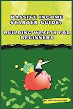 Passive Income Starter Guide: Building Wealth for Beginners: financial freedom 