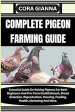 COMPLETE PIGEON FARMING GUIDE: Essential Guide On Raising Pigeons For Both Beginners And Pro: Farm Establishment, Breed Selection, Reproduction, Housi