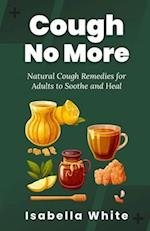 Cough No More: Natural Cough Remedies for Adults to Soothe and Heal 